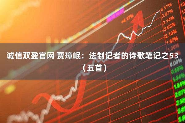 诚信双盈官网 贾璋岷：法制记者的诗歌笔记之53（五首）