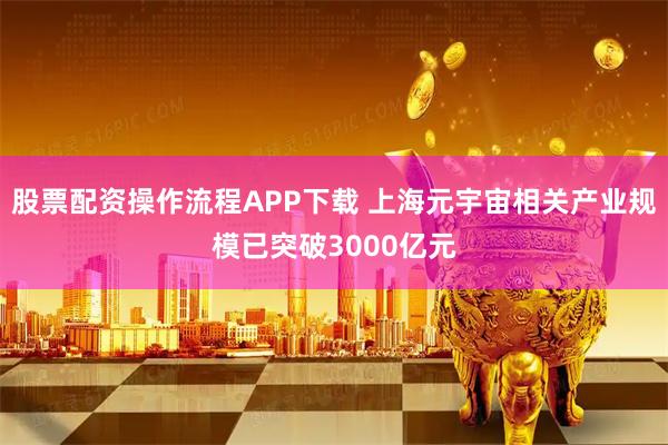 股票配资操作流程APP下载 上海元宇宙相关产业规模已突破3000亿元