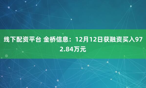 线下配资平台 金桥信息：12月12日获融资买入972.84万元