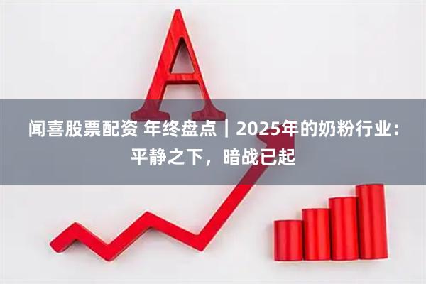 闻喜股票配资 年终盘点｜2025年的奶粉行业：平静之下，暗战已起