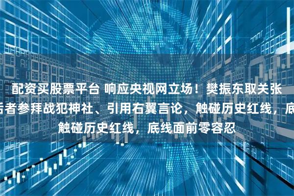 配资买股票平台 响应央视网立场！樊振东取关张本智和1天，后者参拜战犯神社、引用右翼言论，触碰历史红线，底线面前零容忍