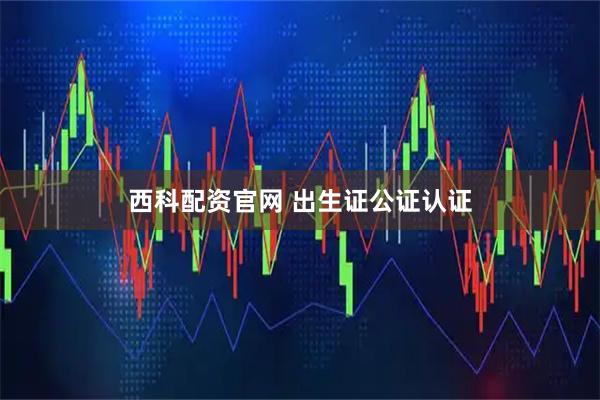 西科配资官网 出生证公证认证