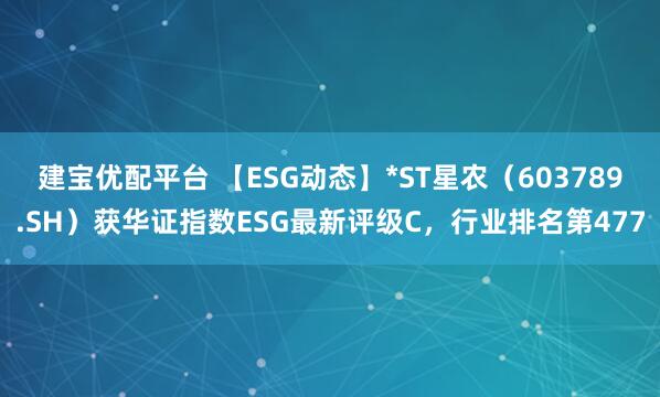 建宝优配平台 【ESG动态】*ST星农（603789.SH）获华证指数ESG最新评级C，行业排名第477