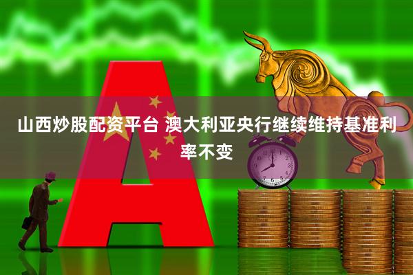 山西炒股配资平台 澳大利亚央行继续维持基准利率不变